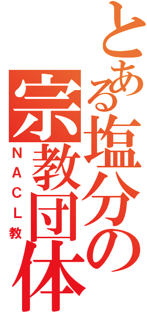 とある塩分の宗教団体（ＮＡＣＬ教）