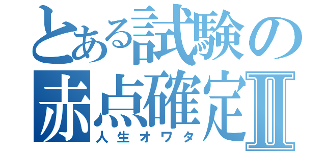 とある試験の赤点確定Ⅱ（人生オワタ）