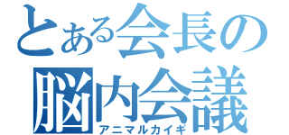 とある会長の脳内会議（アニマルカイギ）