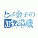 とある金子の屁製造機（ケツワリオ）