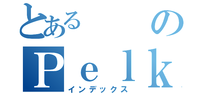 とあるのＰｅｌｋｕｒａ（インデックス）