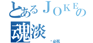 とあるＪＯＫＥＲの魂淡（     杀必死）