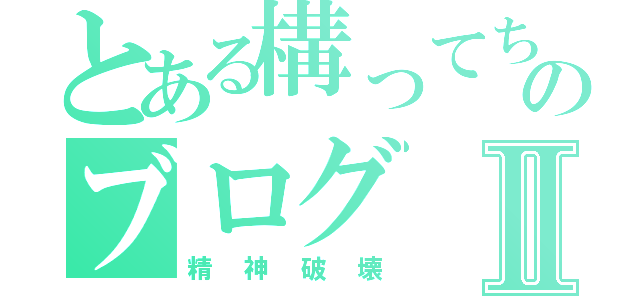 とある構ってちゃんのブログⅡ（精神破壊）