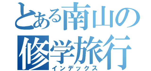 とある南山の修学旅行（インデックス）