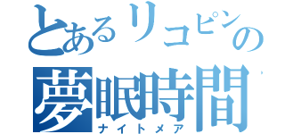 とあるリコピンの夢眠時間（ナイトメア）