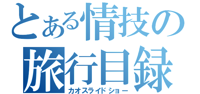 とある情技の旅行目録（カオスライドショー）