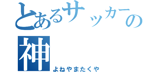 とあるサッカー部の神（よねやまたくや）