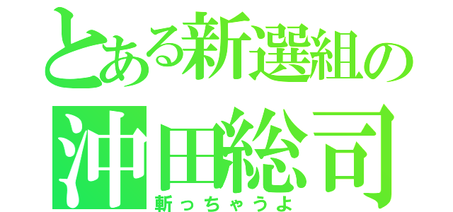 とある新選組の沖田総司（斬っちゃうよ）