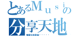 とあるＭｕｓｉｃの分享天地（唯愛日本歌曲♕♥♕♥♕）