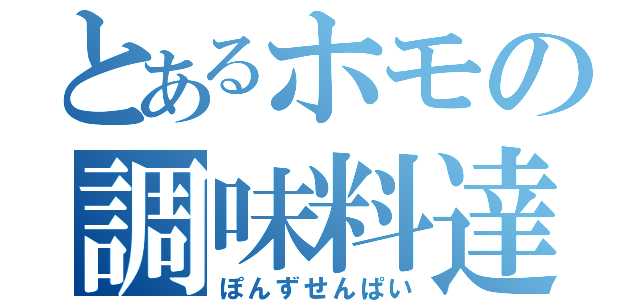 とあるホモの調味料達（ぽんずせんぱい）