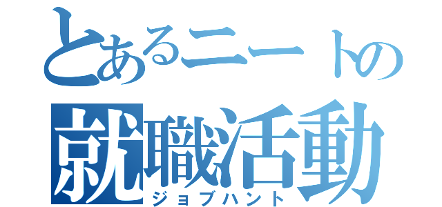 とあるニートの就職活動（ジョブハント）