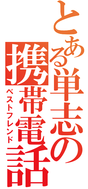 とある単志の携帯電話（ベストフレンド）