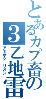 とあるカプ畜の３乙地雷（アカホシ　リオン）