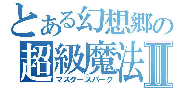 とある幻想郷の超級魔法Ⅱ（マスタースパーク）