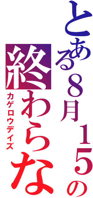 とある８月１５日の終わらない世界（カゲロウデイズ）