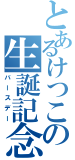 とあるけつこの生誕記念（バースデー）