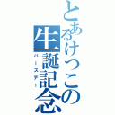 とあるけつこの生誕記念（バースデー）