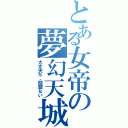 とある女帝の夢幻天城（大丈夫だ、問題ない）