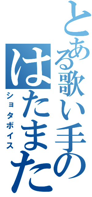 とある歌い手のはたまた（ショタボイス）