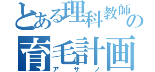 とある理科教師の育毛計画（アサノ）