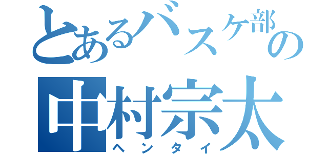 とあるバスケ部の中村宗太郎（ヘンタイ）