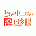 とある中二病の淫王珍眼（ジャオウチンガン）