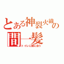 とある神裂火織の間一髪（トイレに間に合う）