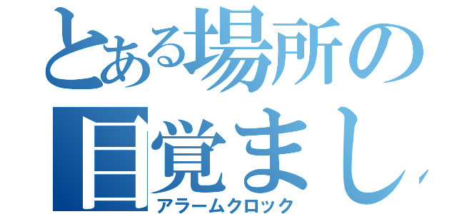 とある場所の目覚まし時計（アラームクロック）