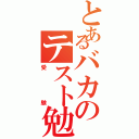 とあるバカのテスト勉強（受　験）