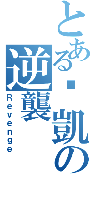 とあるㄚ凱の逆襲（Ｒｅｖｅｎｇｅ）