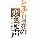 とある自慰死の変態死声（ボーカリスト）