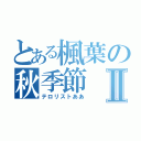 とある楓葉の秋季節Ⅱ（テロリストああ）