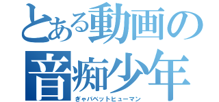 とある動画の音痴少年（ぎゃバベットヒューマン）