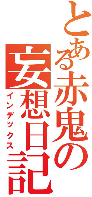 とある赤鬼の妄想日記（インデックス）