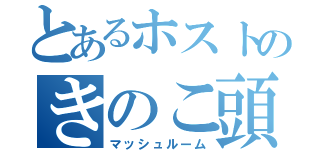 とあるホストのきのこ頭（マッシュルーム）