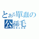 とある單蠢の公孫毛（哇係公孫摸）