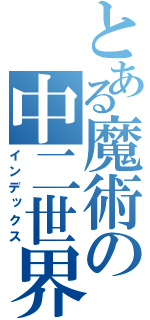 とある魔術の中二世界（インデックス）