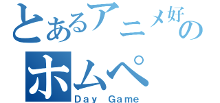 とあるアニメ好きのホムペ（Ｄａｙ Ｇａｍｅ）