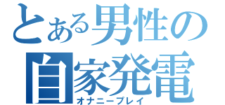 とある男性の自家発電（オナニープレイ）