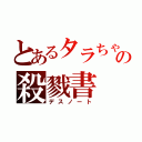 とあるタラちゃんの殺戮書（デスノート）