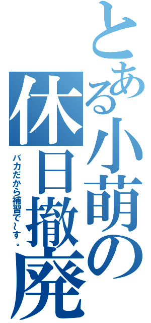 とある小萌の休日撤廃（バカだから補習で～す。）