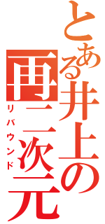 とある井上の再二次元（リバウンド）