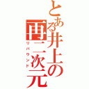 とある井上の再二次元（リバウンド）