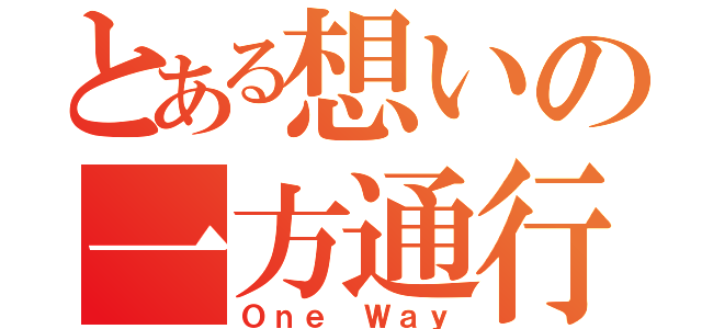 とある想いの一方通行（Ｏｎｅ Ｗａｙ）