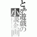 とある遊戯の小説企画（このＦ２０１０冬）