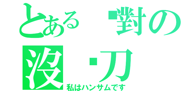 とある絕對の沒甩刀（私はハンサムです）