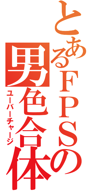 とあるＦＰＳの男色合体（ユーバーチャージ）