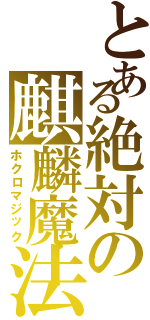 とある絶対の麒麟魔法（ホクロマジック）