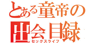 とある童帝の出会目録（セックスライフ）