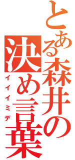 とある森井の決め言葉（イイイミデ）